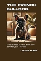 The French Bulldog Handbook: Simple Steps To Raise, Train, And Care For Your Frenchie B0DZBX4FV4 Book Cover