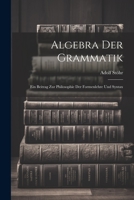Algebra der Grammatik: Ein Beitrag zur Philosophie der Formenlehre und Syntax 1022110209 Book Cover