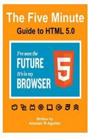 The Five Minute Guide To HTML 5.0: The New Fifth Core Element Architecture of the World Wide Web 1499661037 Book Cover