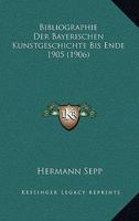 Bibliographie Der Bayerischen Kunstgeschichte Bis Ende 1905 (1906) 116032512X Book Cover
