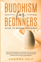 Buddhism for Beginners: Guide to Buddha Teachings. Practice a Zen Approach to Happiness, Develop Positive Core Beliefs, Mindfulness. Become Stress Free & Live a Peaceful with no Anxiety Balanced Life B085KR467J Book Cover