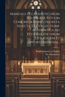 Manuale Ecclesiasticorum Seu Sacrae Rituum Congregationis Decreta Selecta Ex Collectione Authentica Ad Ecclesiasticorum Utilitatem Et Opportunitatem... 1021826413 Book Cover