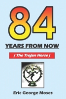 84 YEARS FROM NOW: THE TROJAN HORSE B08ZD6T9YJ Book Cover