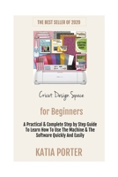 Cricut Design Space for Beginners: A Practical & Complete Step by Step Guide To Learn How To Use The Machine & The Software Quickly And Easily B086PLY8YM Book Cover