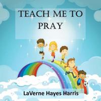 Teach Me To Pray: A Book of Prayers for Children 1537117793 Book Cover