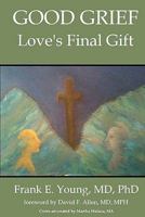 Good Grief: Love's Final Gift 0984166939 Book Cover