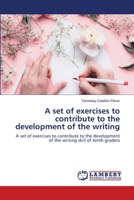 A set of exercises to contribute to the development of the writing: A set of exercises to contribute to the development of the writing skill of tenth graders 6203303917 Book Cover