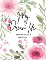 My Dream Life Manifesting Journal: Choose the Life You Truly Want to Live Consciously 60 Day Manifestation Journal - Express Yourself Let the Universe Hear You! 1092111352 Book Cover