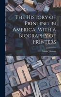 The History of Printing in America, With a Biography of Printers 1016781628 Book Cover