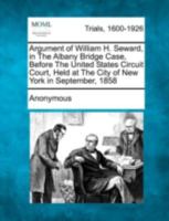 Argument of William H. Seward, in the Albany bridge case: before the United States Circuit Court, held at the City of New York in September, 1858. 1275752756 Book Cover