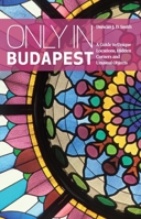 Only in Budapest: A Guide to Hidden Corners, Little-known Places and Unusual Objects 9638709014 Book Cover