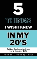 5 Things I Wish I Knew In My 20’s: Better Decision-Making for a Happier Life B0CNP4QJ6N Book Cover