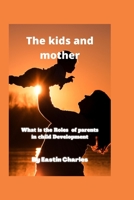 The Kids and Mother: what is the Roles of parents in child Development B0BB5JP6BP Book Cover