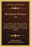 The History Of Greece V8: From The Earliest Period To The Death Of Agesilaus, Continued To The Death Of Alexander The Great 1165694948 Book Cover