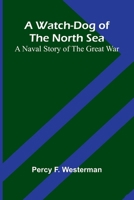 A Watch-Dog Of The North Sea: A Naval Story Of The Great War 9364737660 Book Cover