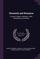 Chronicle and Romance: Froissart, Malory, Holinshed ; with Introductions and Notes 1377438406 Book Cover