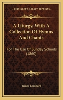 A Liturgy with a Collection of Hymns and Chants: For the Use of Sunday Schools 1436737583 Book Cover