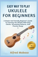 Easy Way To Play Ukulele For Beginners: A Simple And Friendly Beginner’s Guide To Learning The Ukulele With Easy Chords, Strumming Patterns, And Practice Songs B0FXLX3YZF Book Cover