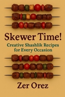 Skewer Time! Creative Shashlik Recipes for Every Occasion: The Ultimate Guide to Skewer Happiness B0FQBQY3KN Book Cover