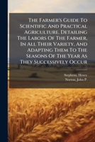 The Farmer's Guide To Scientific And Practical Agriculture. Detailing The Labors Of The Farmer, In All Their Variety, And Adapting Them To The Seasons Of The Year As They Successively Occur 1172730369 Book Cover