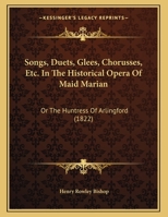 Songs, Duets, Glees, Chorusses, Etc. In The Historical Opera Of Maid Marian: Or The Huntress Of Arlingford 1166900517 Book Cover