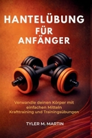 HANTELÜBUNG FÜR ANFÄNGER: Verwandle deinen Körper mit einfachen Kraftübungen und Workout-Übungen (German Edition) B0GZL9T9QL Book Cover
