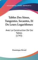 Tables Des Sinus, Tangentes, Secantes Et De Leurs Logarithmes, Avec La Construction De Ces Tables, Et Les Problêmes De La Trigonométrie Rectiligne [et] Spherique... 1245711172 Book Cover