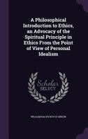 A Philosophical Introduction to Ethics: An Advocacy of the Spiritual Principle in Ethics From the Point of View of Personal Idealism 0469845821 Book Cover