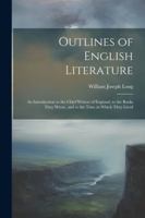Outlines of English Literature: An Introduction to the Chief Writers of England, to the Books They Wrote, and to the Time in Which They Lived 1022535900 Book Cover