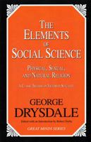 The Elements of Social Science; or, Physical, Sexual, and Natural Religion. An Exposition of the True Cause and Only Cure of the Three Primary Social Evils: Poverty, Prostitution, and Celibacy 1616141794 Book Cover