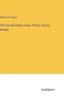The Life and Public Career of Hon. Horace Greeley 0548491542 Book Cover