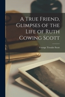 A True Friend, Glimpses of the Life of Ruth Cowing Scott 1014957389 Book Cover