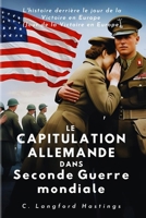 LE CAPITULATION ALLEMANDE DANS SECONDE GUERRE MONDIALE: L'histoire derrière le jour de la Victoire en Europe (The C. Langford History Series) (French Edition) B0F885W8PR Book Cover