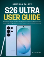 Samsung Galaxy S26 Ultra User Guide: The Complete Step-by-Step Manual for Beginners, Seniors, and Advanced Users to Master Setup, Settings, Apps, Camera, AI Features, Security, and Daily Productivity B0H9LMYJRX Book Cover