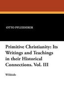 Primitive Christianity, Vol. 3: Its Writings and Teachings in Their Historical Connections (Classic Reprint) 1479411418 Book Cover