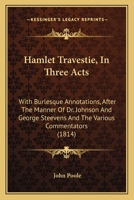 Hamlet Travestie, In Three Acts: With Burlesque Annotations, After The Manner Of Dr. Johnson And George Steevens And The Various Commentators 1164663798 Book Cover