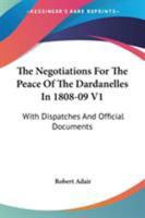 The Negotiations For The Peace Of The Dardanelles In 1808-09 V1: With Dispatches And Official Documents 1432663771 Book Cover