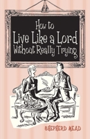 How to Live Like a Lord Without Really Trying 1851242791 Book Cover