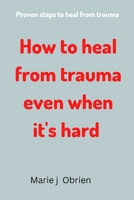 How to heal from trauma even when it's hard: Proven steps to heal from trauma B0BHL3M1X5 Book Cover
