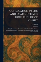 Consolation in Life and Death, Derived From the Life of Christ 1023555182 Book Cover