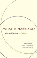 What Is Marriage?: Man and Woman: A Defense 1594036225 Book Cover