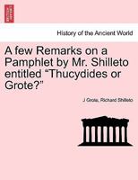 A few Remarks on a Pamphlet by Mr. Shilleto entitled "Thucydides or Grote?" 1241456747 Book Cover