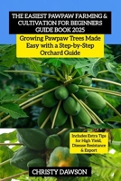 The Easiest Pawpaw Farming & Cultivation For Beginners Guide Book 2025: Growing Pawpaw Trees Made Easy with a Step-by-Step Orchard Guide B0FR54XL8K Book Cover