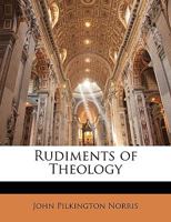Rudiments of Theology: A First Book for Students 0548289301 Book Cover