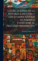 Las relaciones de la Repðblica de Cuba y los Estados Unidos de America conforme al tratado permanente (Spanish Edition) 1024190269 Book Cover