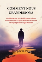 Comment Nous Grandissons: Un Moderne, un Guide pour mieux Comprendre l'Esprit Adolescentes et le Voyage vers l'âge Adulte (French Edition) B0FKBYG87W Book Cover
