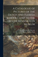 A Catalogue of Pictures of the Dutch and Flemish Schools Lent to the South Kensington Museum 1014472393 Book Cover