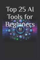 Top 25 AI Tools for Beginners: Your Ultimate 2025 Guide to AI Tools That Save Time, Grow Business & Boost Productivity B0FGNYV767 Book Cover