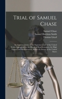 Trial of Samuel Chase: An Associate Justice of the Supreme Court of the United States, Impeached by the House of Representatives, for High Crimes and Misdemeanors, Before the Senate of the United Stat 101612158X Book Cover