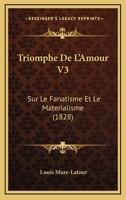 Triomphe De L'Amour V3: Sur Le Fanatisme Et Le Materialisme (1828) 1167594355 Book Cover